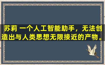 苏莉 一个人工智能助手，无法创造出与人类思想无限接近的产物。